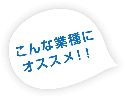 こんな業種にオススメ！！